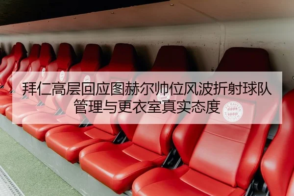 拜仁高层回应图赫尔帅位风波折射球队管理与更衣室真实态度