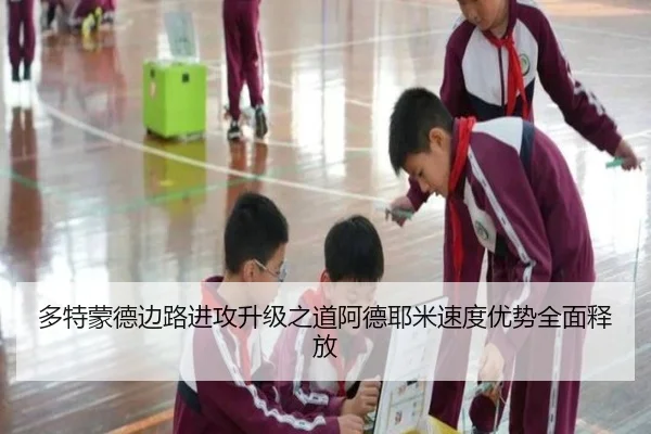 多特蒙德边路进攻升级之道阿德耶米速度优势全面释放