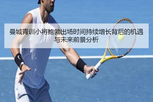 曼城青训小将鲍勃出场时间持续增长背后的机遇与未来前景分析
