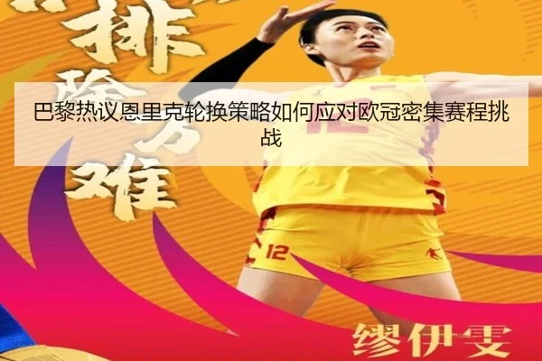 巴黎热议恩里克轮换策略如何应对欧冠密集赛程挑战